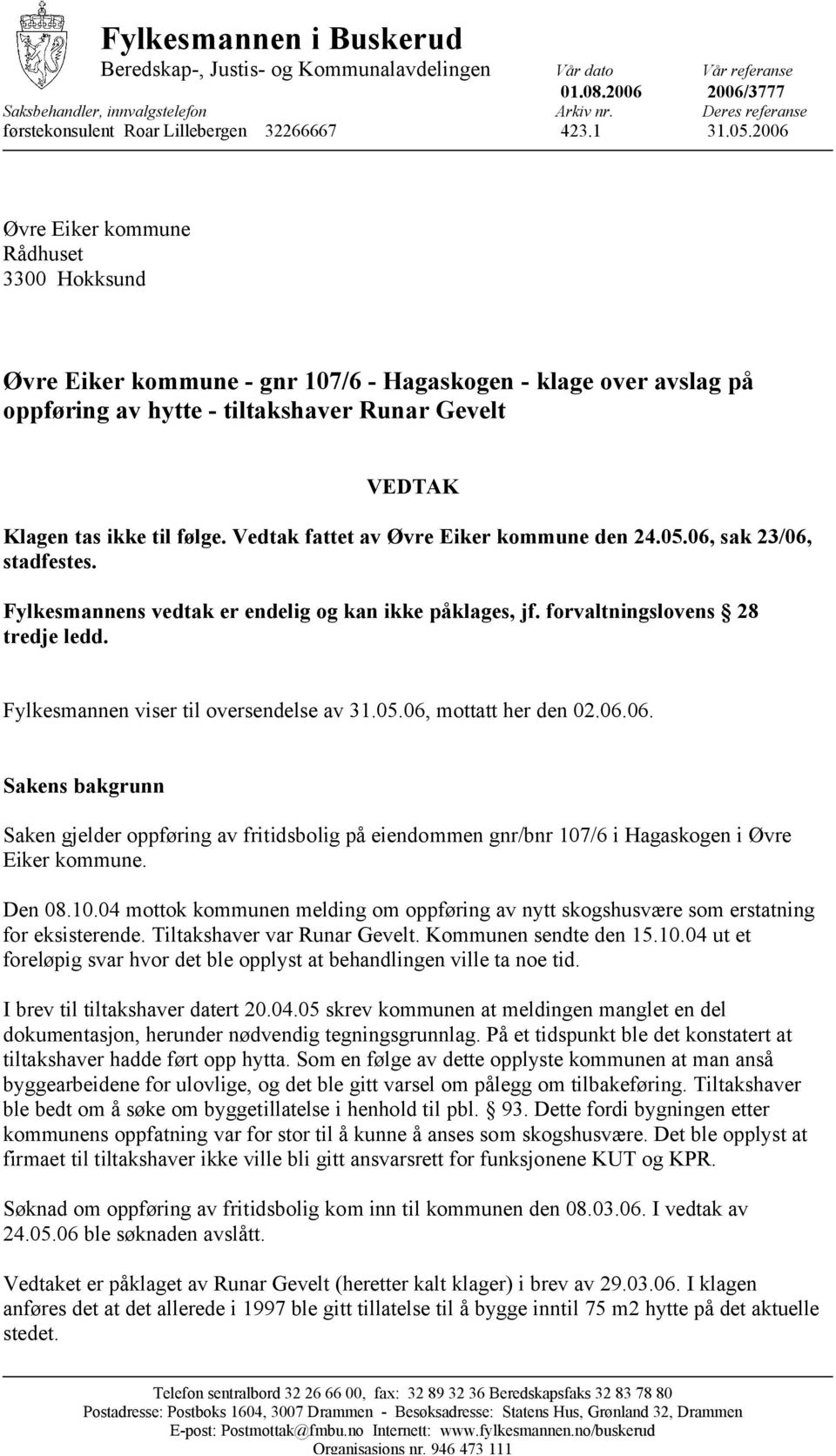 2006 Øvre Eiker kommune Rådhuset 3300 Hokksund Øvre Eiker kommune - gnr 107/6 - Hagaskogen - klage over avslag på oppføring av hytte - tiltakshaver Runar Gevelt VEDTAK Klagen tas ikke til følge.