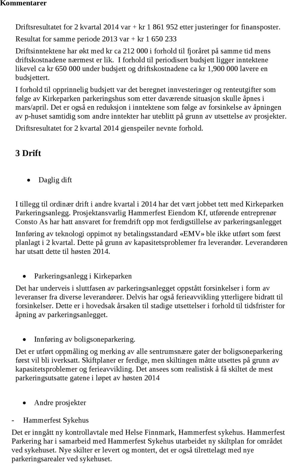 I forhold til periodisert budsjett ligger inntektene likevel ca kr 650 000 under budsjett og driftskostnadene ca kr 1,900 000 lavere en budsjettert.