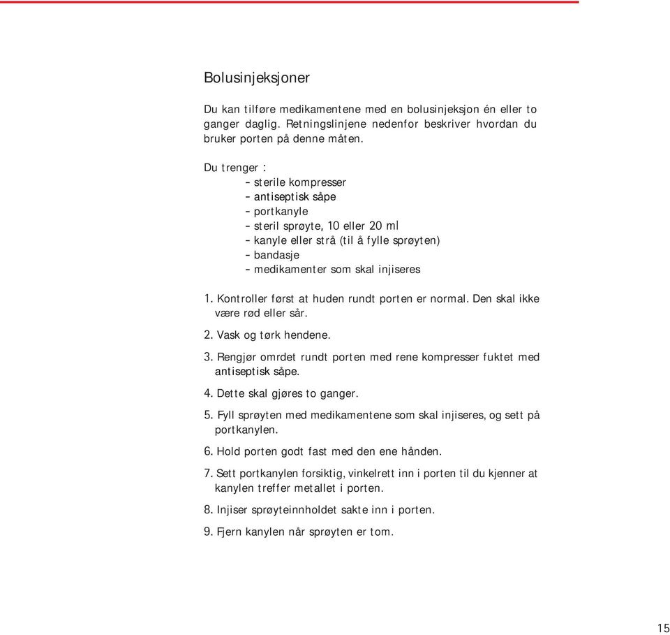 Kontroller først at huden rundt porten er normal. Den skal ikke være rød eller sår. 2. Vask og tørk hendene. 3. Rengjør omrdet rundt porten med rene kompresser fuktet med antiseptisk såpe. 4.