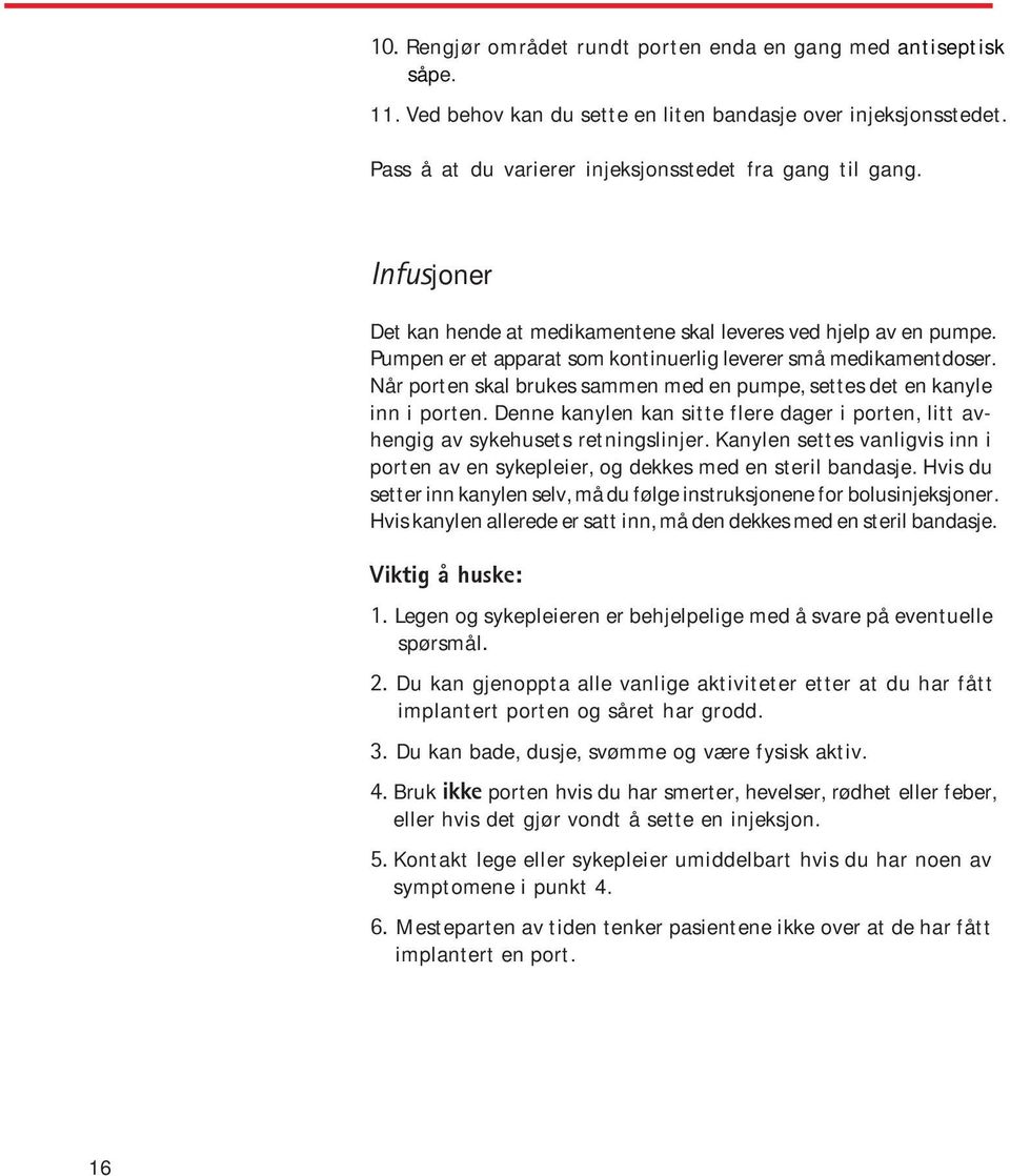 Når porten skal brukes sammen med en pumpe, settes det en kanyle inn i porten. Denne kanylen kan sitte flere dager i porten, litt avhengig av sykehusets retningslinjer.