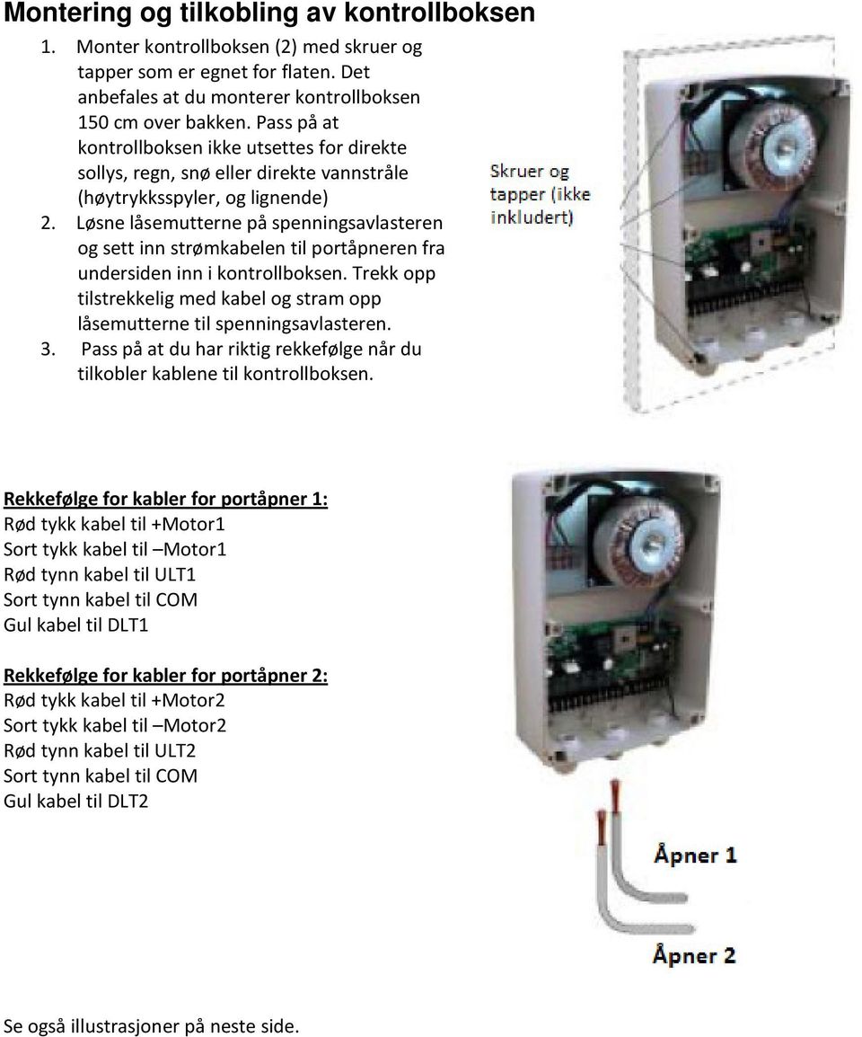 Løsne låsemutterne på spenningsavlasteren og sett inn strømkabelen til portåpneren fra undersiden inn i kontrollboksen.