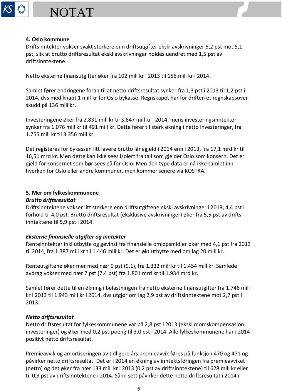 Samlet fører endringene foran til at netto driftsresultat synker fra 1,3 pst i 2013 til 1,2 pst i 2014, dvs med knapt 1 mill kr for Oslo bykasse.