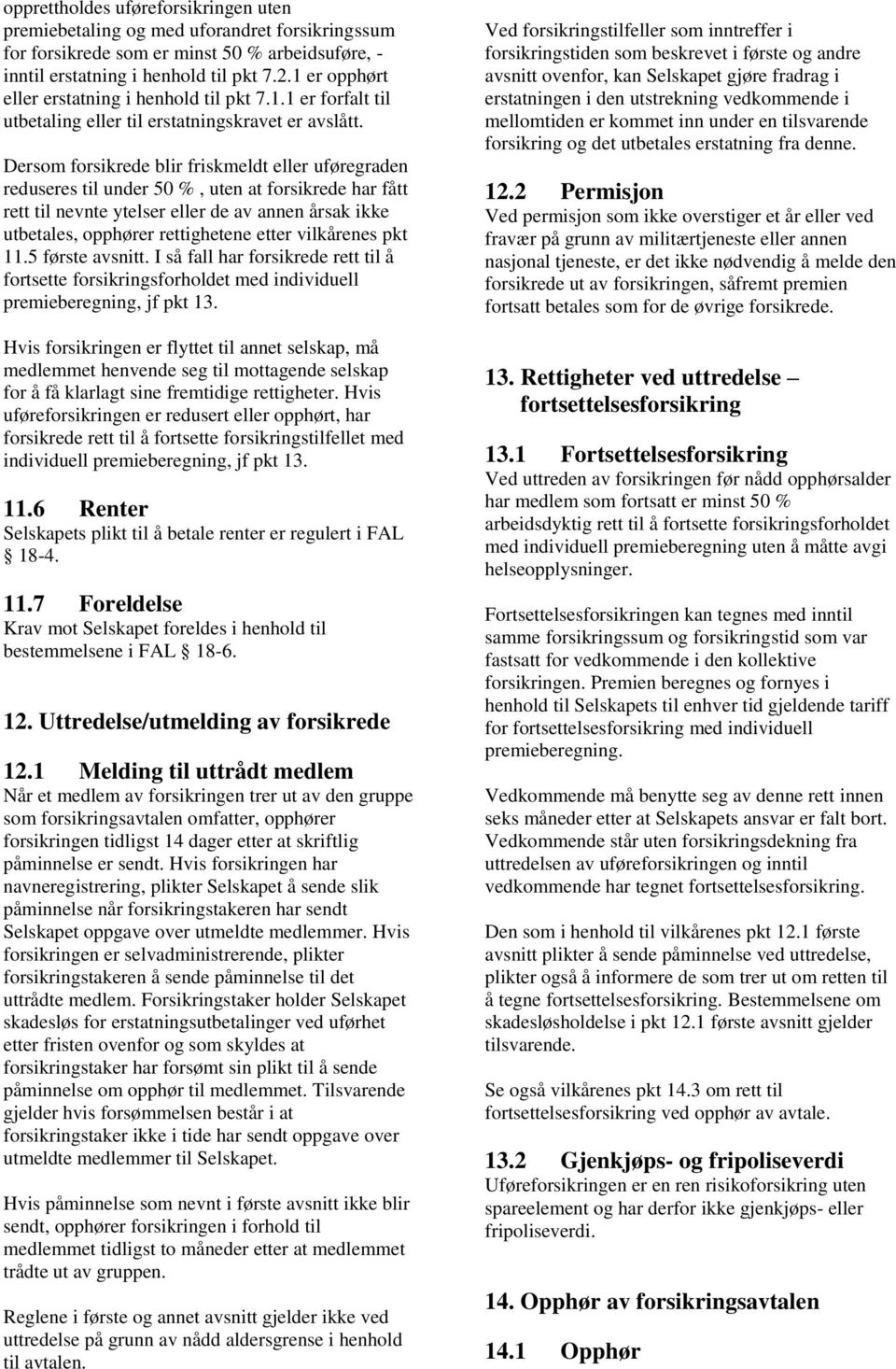 Dersom forsikrede blir friskmeldt eller uføregraden reduseres til under 50 %, uten at forsikrede har fått rett til nevnte ytelser eller de av annen årsak ikke utbetales, opphører rettighetene etter