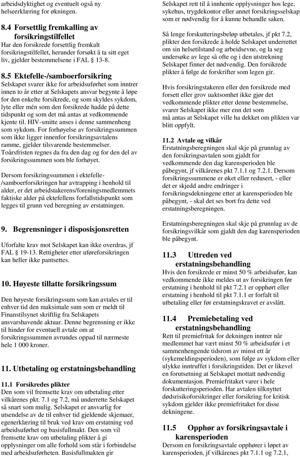 5 Ektefelle-/samboerforsikring Selskapet svarer ikke for arbeidsuførhet som inntrer innen to år etter at Selskapets ansvar begynte å løpe for den enkelte forsikrede, og som skyldes sykdom, lyte eller