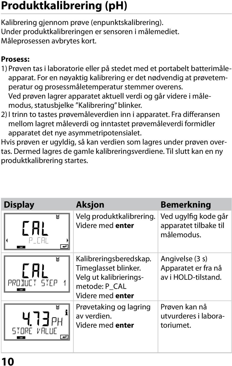 Ved prøven lagrer apparatet aktuell verdi og går videre i målemodus, statusbjelke Kalibrering blinker. 2) I trinn to tastes prøvemåleverdien inn i apparatet.