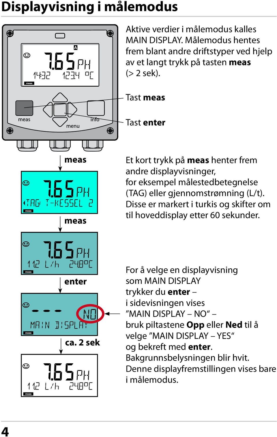 Tast meas Tast enter meas meas Et kort trykk på meas henter frem andre displayvisninger, for eksempel målestedbetegnelse (TAG) eller gjennomstrømning (L/t).