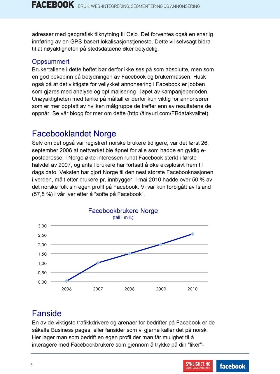 Oppsummert Brukertallene i dette heftet bør derfor ikke ses på som absolutte, men som en god pekepinn på betydningen av Facebook og brukermassen.