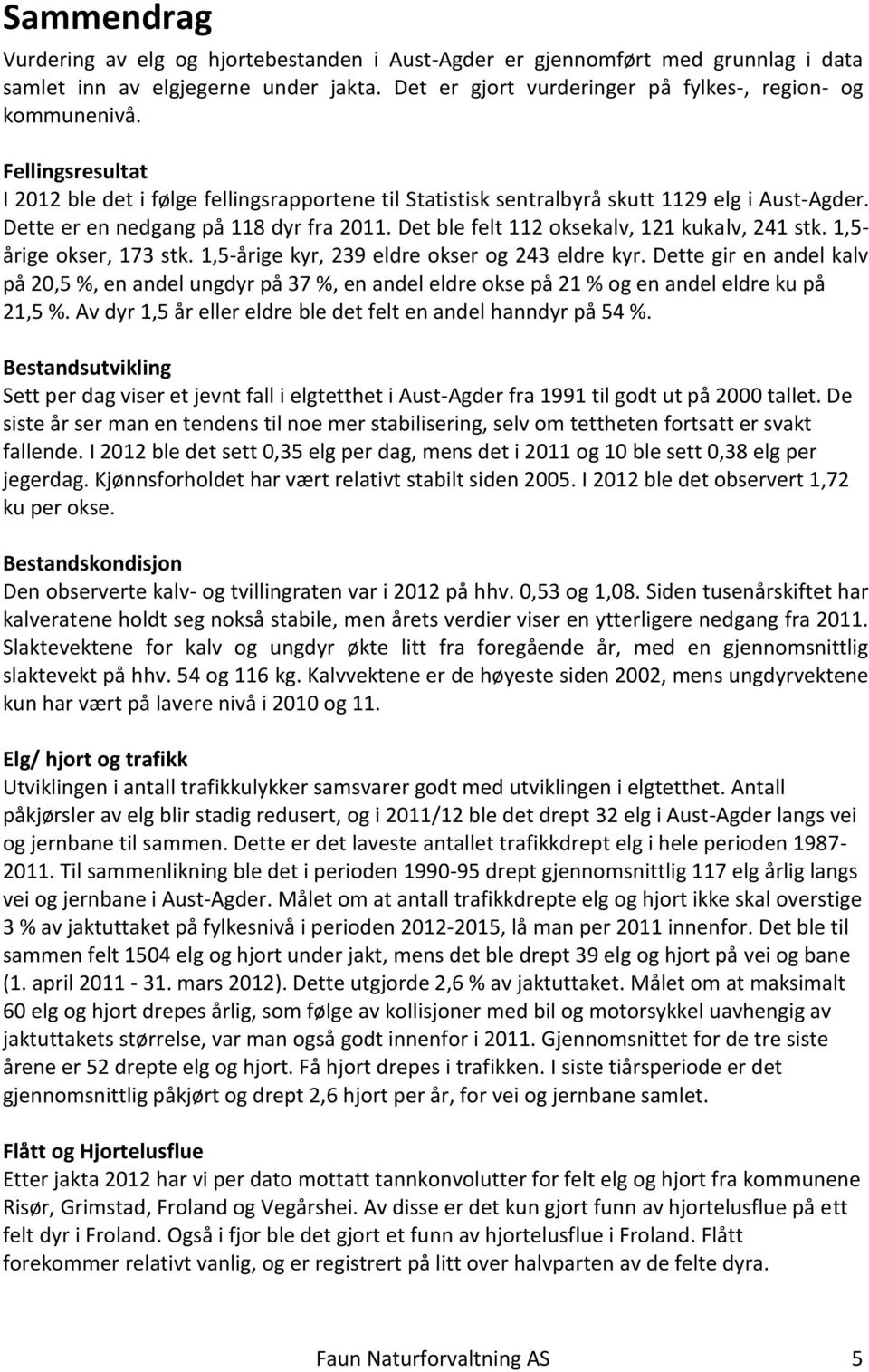 Det ble felt 112 oksekalv, 121 kukalv, 241 stk. 1,5- årige okser, 173 stk. 1,5-årige kyr, 239 eldre okser og 243 eldre kyr.