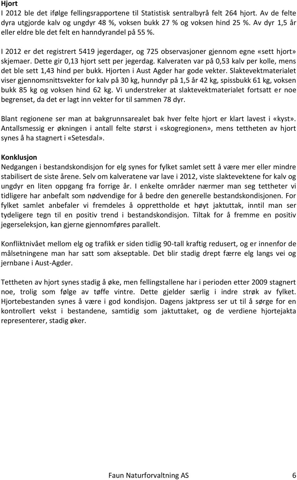 Dette gir 0,13 hjort sett per jegerdag. Kalveraten var på 0,53 kalv per kolle, mens det ble sett 1,43 hind per bukk. Hjorten i Aust Agder har gode vekter.