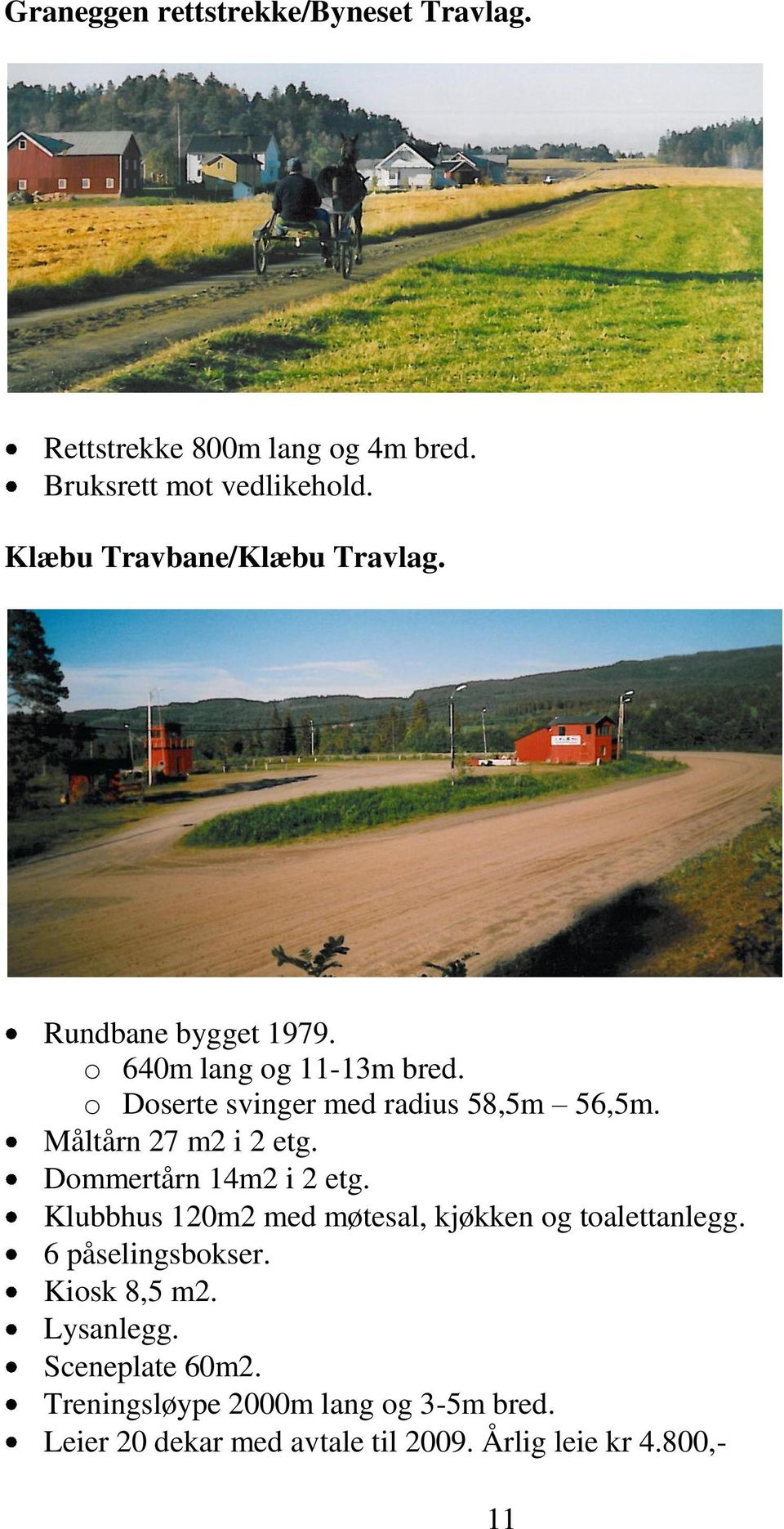 Måltårn 27 m2 i 2 etg. Dommertårn 14m2 i 2 etg. Klubbhus 120m2 med møtesal, kjøkken og toalettanlegg. 6 påselingsbokser.