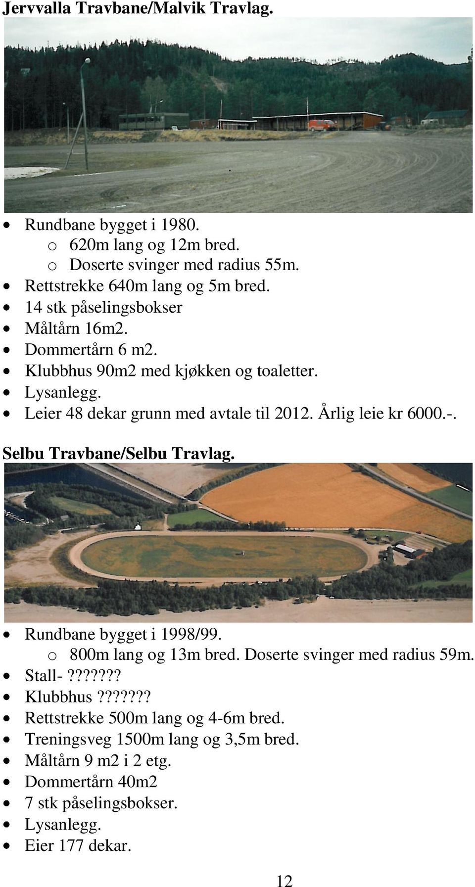 Årlig leie kr 6000.-. Selbu Travbane/Selbu Travlag. Rundbane bygget i 1998/99. o 800m lang og 13m bred. Doserte svinger med radius 59m. Stall-??????? Klubbhus?