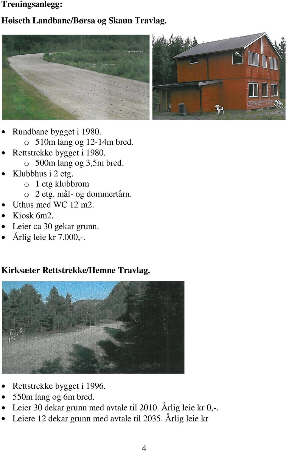 Uthus med WC 12 m2. Kiosk 6m2. Leier ca 30 gekar grunn. Årlig leie kr 7.000,-. Kirksæter Rettstrekke/Hemne Travlag.