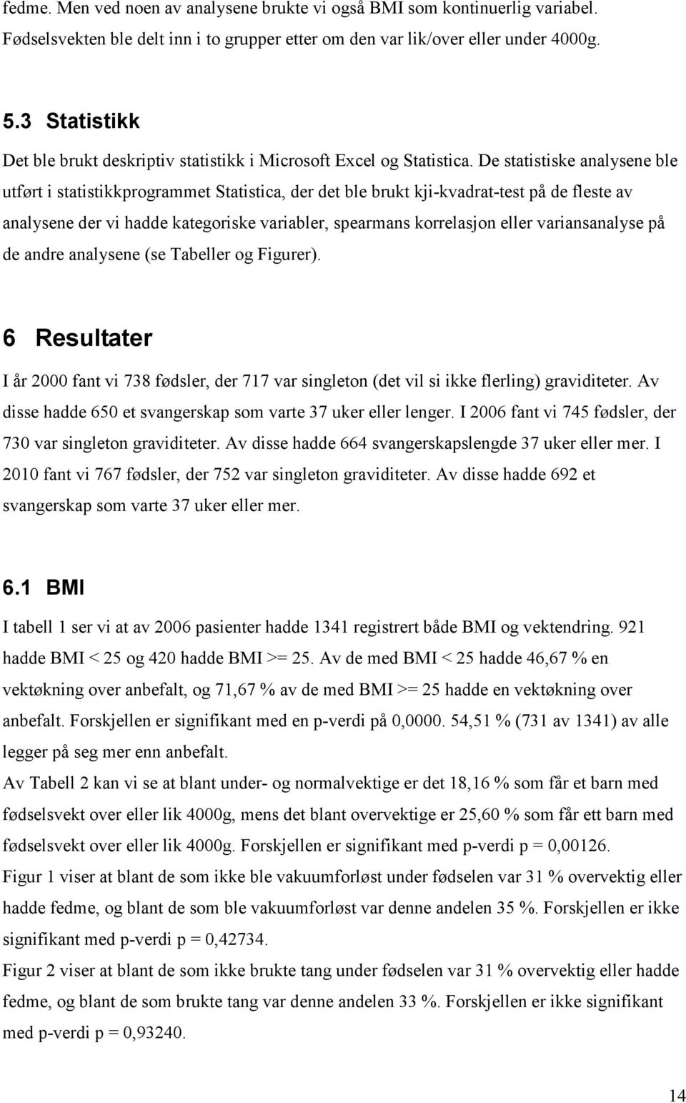 De statistiske analysene ble utført i statistikkprogrammet Statistica, der det ble brukt kji-kvadrat-test på de fleste av analysene der vi hadde kategoriske variabler, spearmans korrelasjon eller