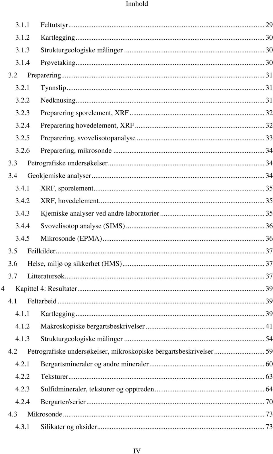 .. 35 3.4.2 XRF, hovedelement... 35 3.4.3 Kjemiske analyser ved andre laboratorier... 35 3.4.4 Svovelisotop analyse (SIMS)... 36 3.4.5 Mikrosonde (EPMA)... 36 3.5 Feilkilder... 37 3.