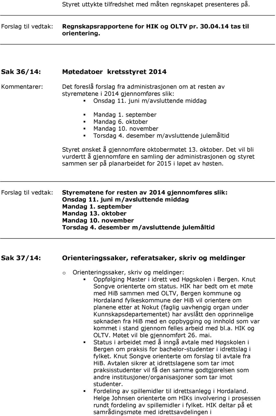 ktber Mandag 10. nvember Trsdag 4. desember m/avsluttende julemåltid Styret ønsket å gjennmføre ktberm