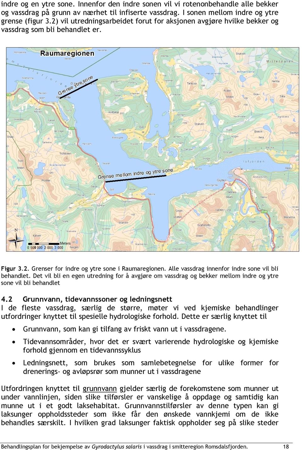 Alle vassdrag innenfor indre sone vil bli behandlet. Det vil bli en egen utredning for å avgjøre om vassdrag og bekker mellom indre og ytre sone vil bli behandlet 4.