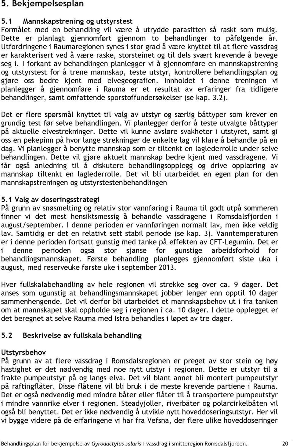 Utfordringene i Raumaregionen synes i stor grad å være knyttet til at flere vassdrag er karakterisert ved å være raske, storsteinet og til dels svært krevende å bevege seg i.