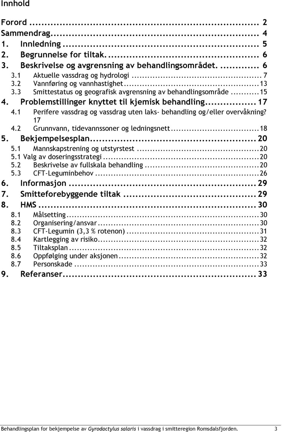 1 Perifere vassdrag og vassdrag uten laks- behandling og/eller overvåkning? 17 4.2 Grunnvann, tidevannssoner og ledningsnett... 18 5. Bekjempelsesplan... 20 5.1 Mannskapstrening og utstyrstest... 20 5.1 Valg av doseringsstrategi.