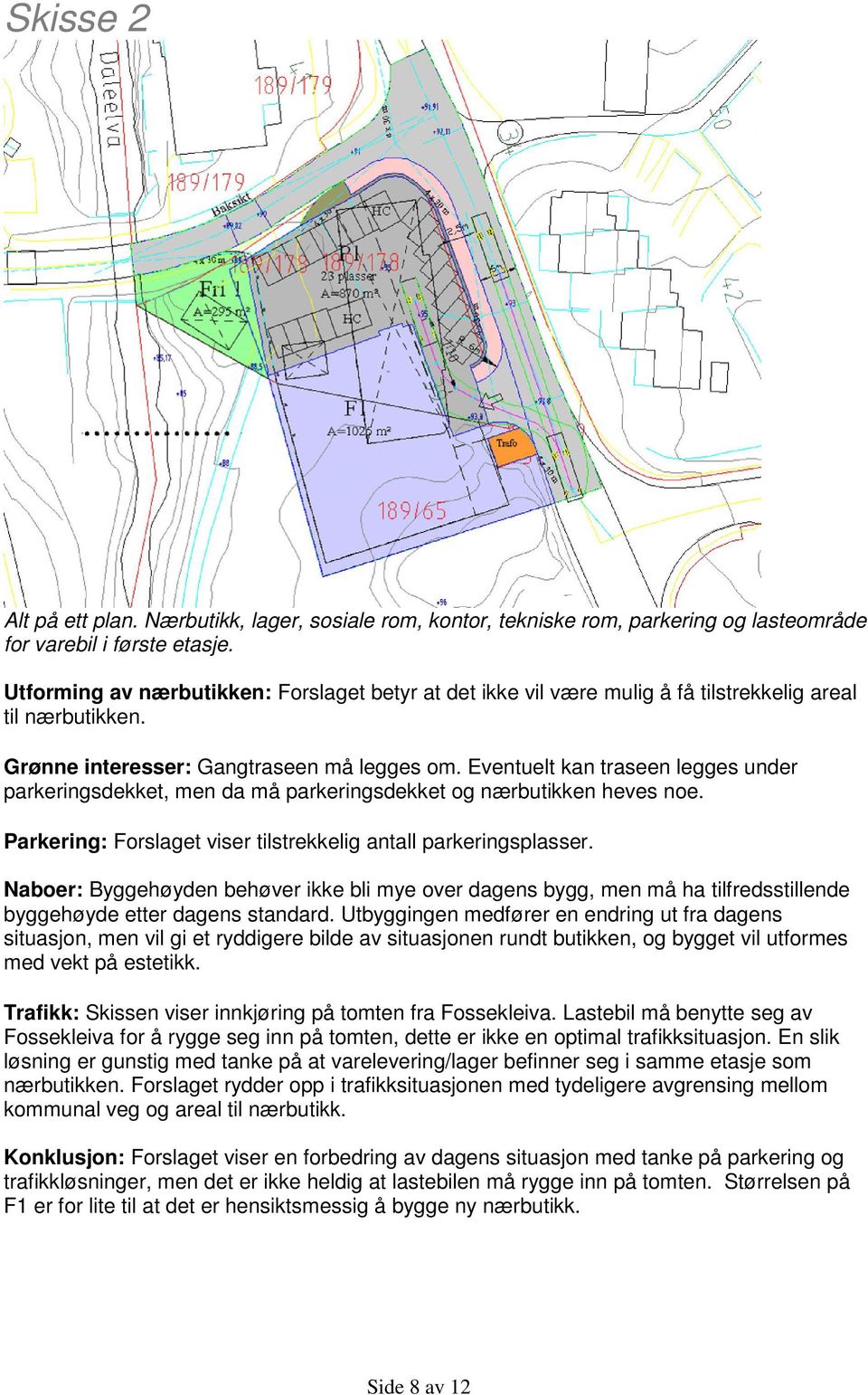 Eventuelt kan traseen legges under parkeringsdekket, men da må parkeringsdekket og nærbutikken heves noe. Parkering: Forslaget viser tilstrekkelig antall parkeringsplasser.