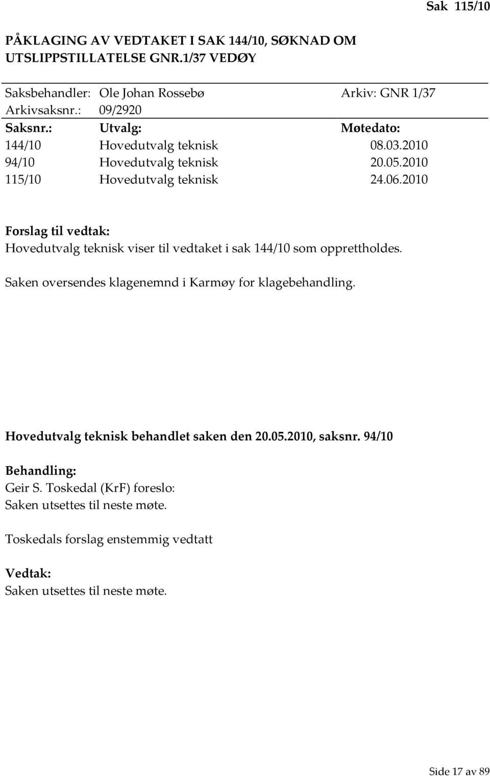 2010 Forslag til vedtak: Hovedutvalg teknisk viser til vedtaket i sak 144/10 som opprettholdes. Saken oversendes klagenemnd i Karmøy for klagebehandling.