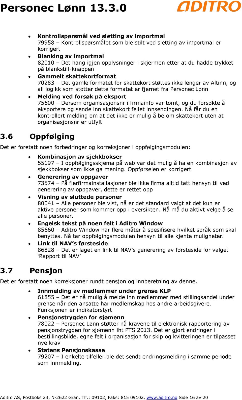 Lønn Melding ved forsøk på eksport 75600 Dersom organisasjonsnr i firmainfo var tomt, og du forsøkte å eksportere og sende inn skattekort feilet innsendingen.