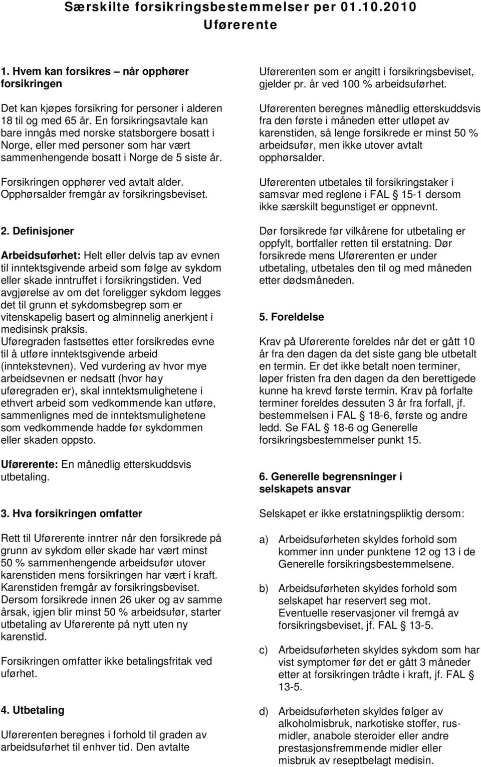 Opphørsalder fremgår av forsikringsbeviset. 2. Definisjoner Arbeidsuførhet: Helt eller delvis tap av evnen til inntektsgivende arbeid som følge av sykdom eller skade inntruffet i forsikringstiden.