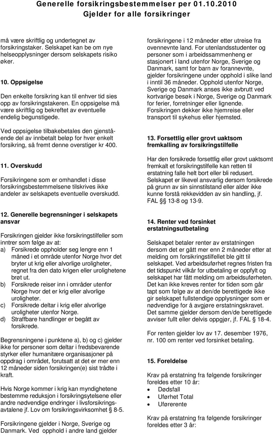 Ved oppsigelse tilbakebetales den gjenstående del av innbetalt beløp for hver enkelt forsikring, så fremt denne overstiger kr 400. 11.