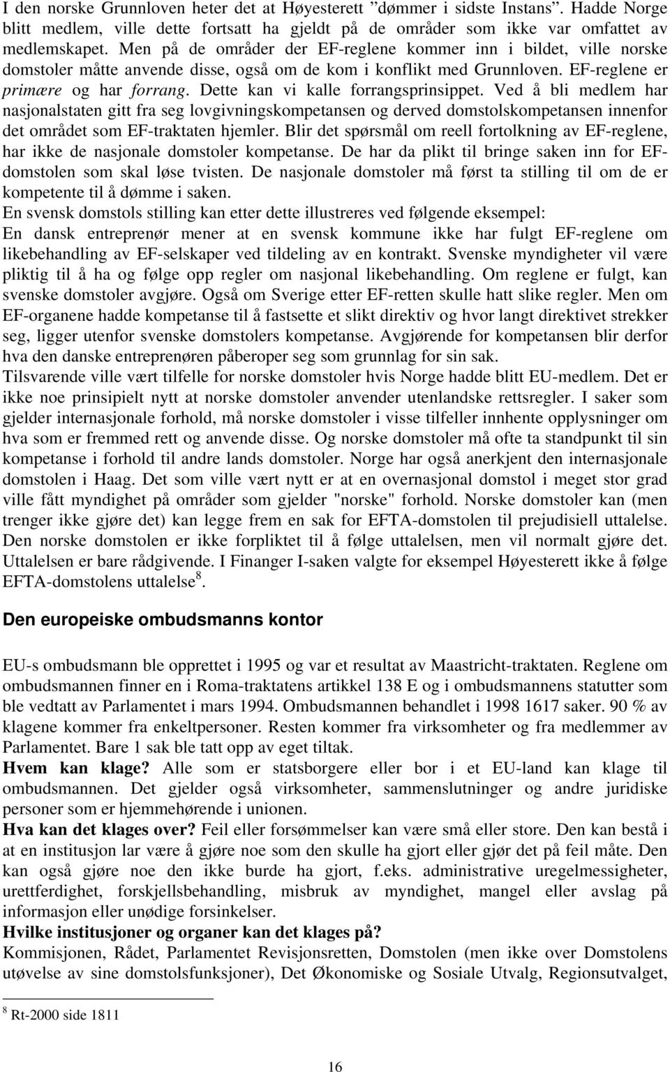 Dette kan vi kalle forrangsprinsippet. Ved å bli medlem har nasjonalstaten gitt fra seg lovgivningskompetansen og derved domstolskompetansen innenfor det området som EF-traktaten hjemler.