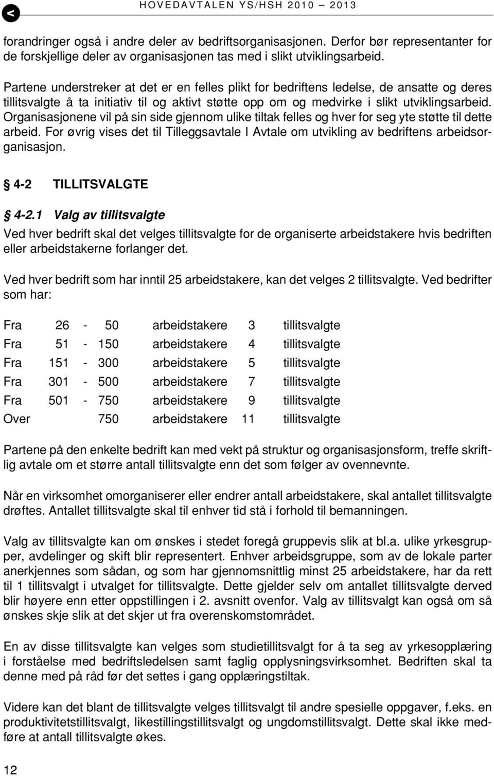 Organisasjonene vil på sin side gjennom ulike tiltak felles og hver for seg yte støtte til dette arbeid. For øvrig vises det til Tilleggsavtale I Avtale om utvikling av bedriftens arbeidsorganisasjon.