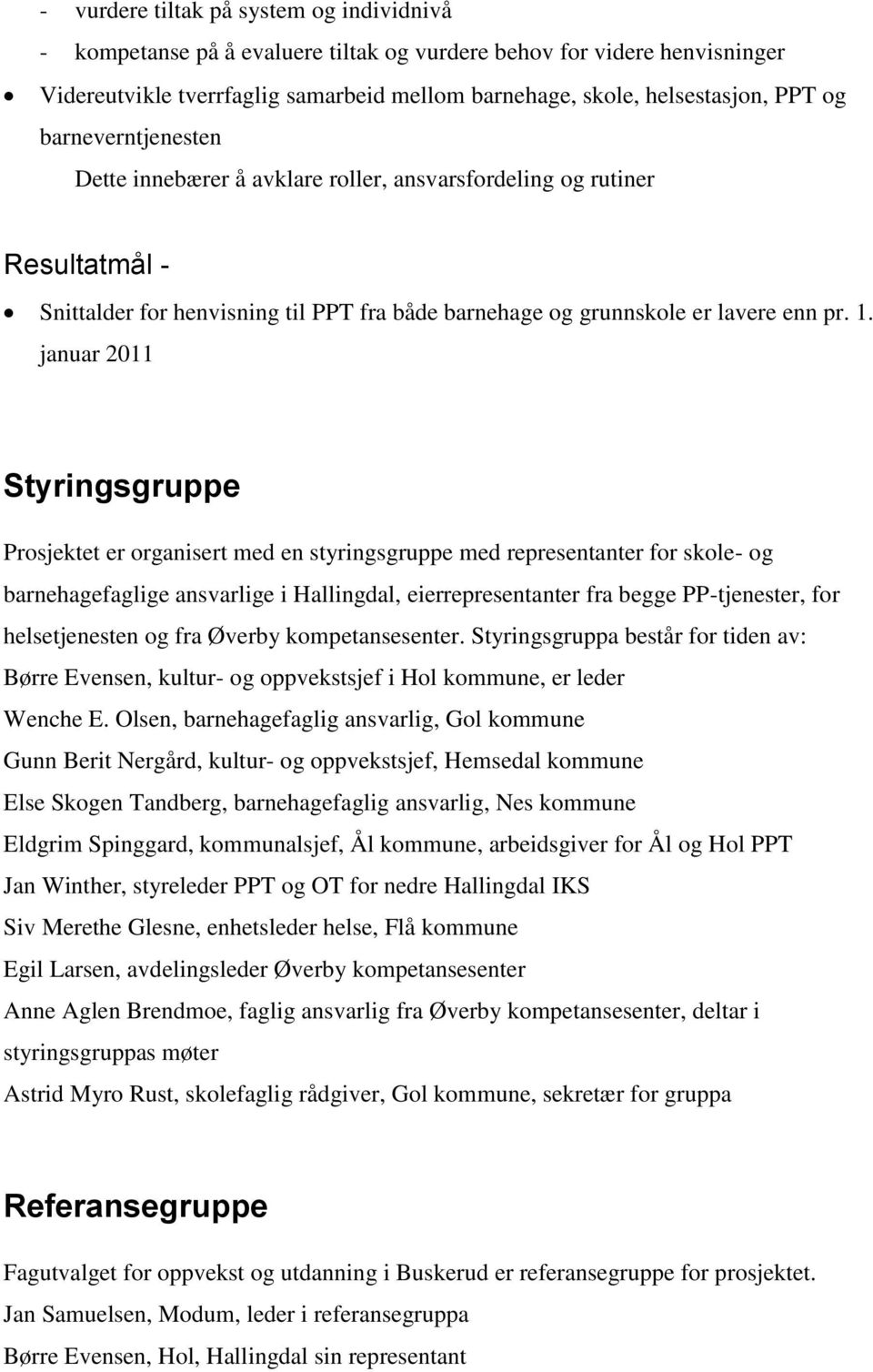 januar 2011 Styringsgruppe Prosjektet er organisert med en styringsgruppe med representanter for skole- og barnehagefaglige ansvarlige i Hallingdal, eierrepresentanter fra begge PP-tjenester, for