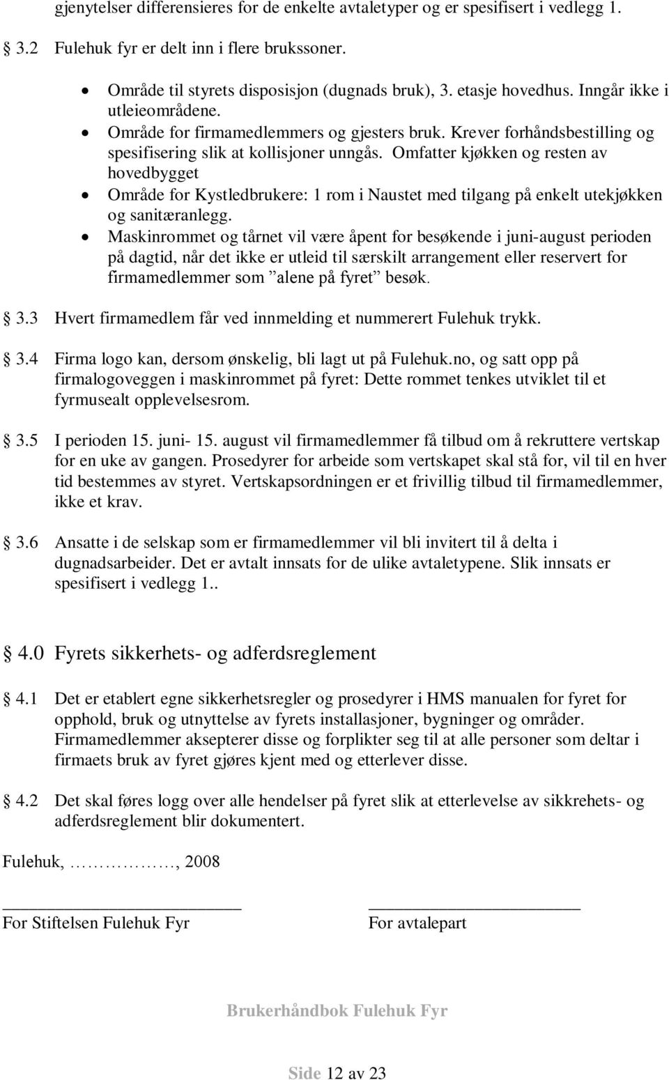 Omfatter kjøkken og resten av hovedbygget Område for Kystledbrukere: 1 rom i Naustet med tilgang på enkelt utekjøkken og sanitæranlegg.