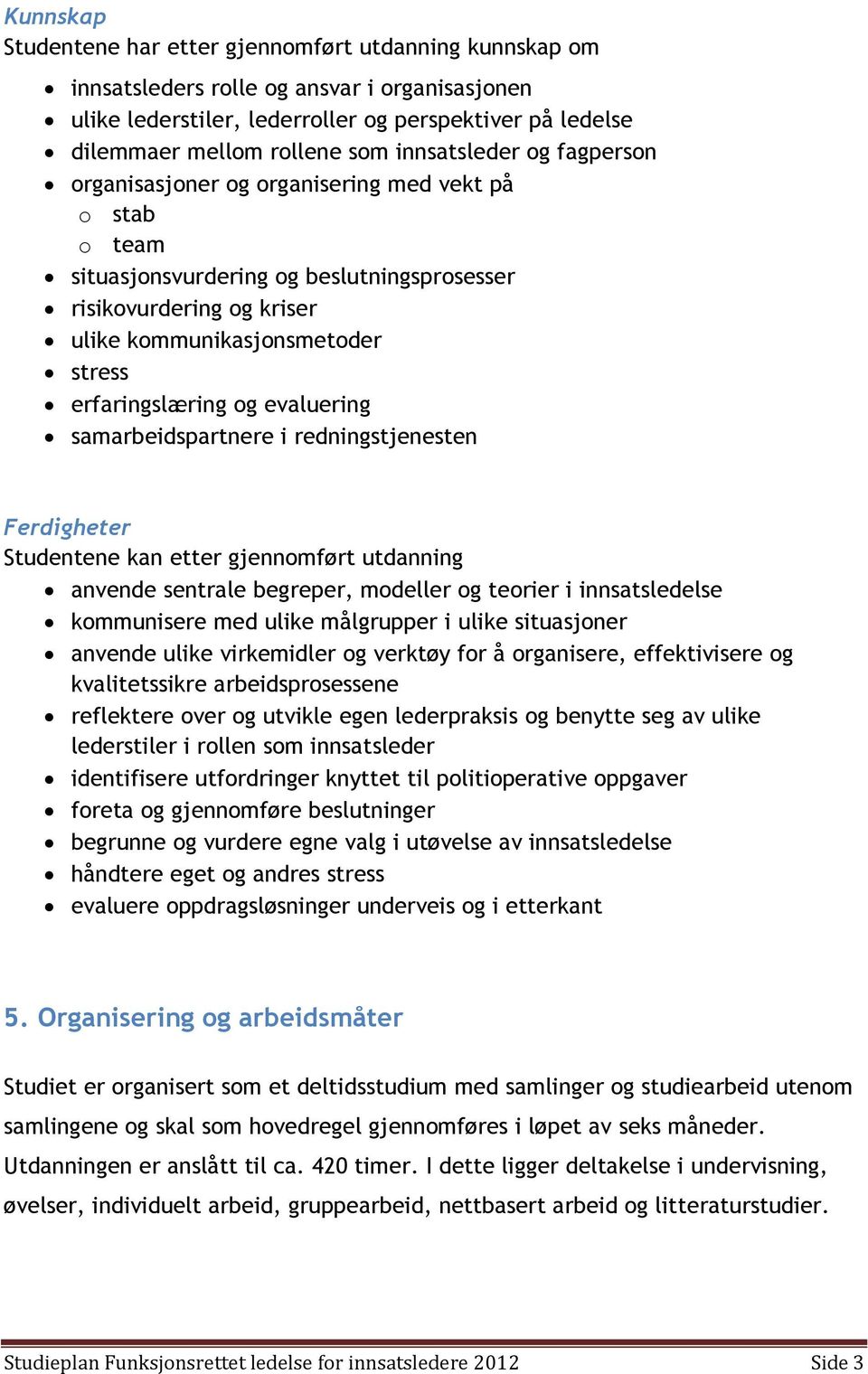 erfaringslæring og evaluering samarbeidspartnere i redningstjenesten Ferdigheter Studentene kan etter gjennomført utdanning anvende sentrale begreper, modeller og teorier i innsatsledelse kommunisere