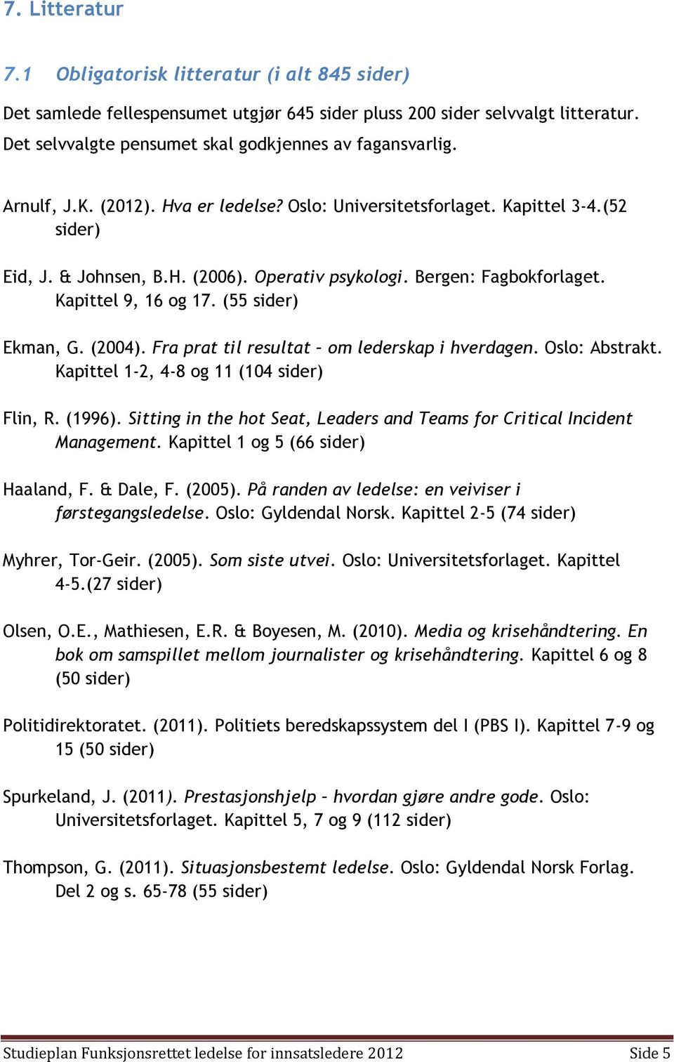 (55 sider) Ekman, G. (2004). Fra prat til resultat om lederskap i hverdagen. Oslo: Abstrakt. Kapittel 1-2, 4-8 og 11 (104 sider) Flin, R. (1996).