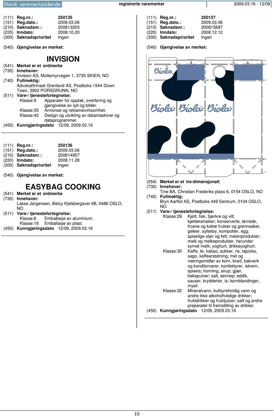 Klasse:35 Klasse:42 Annonse og reklamevirksomhet. Design og utvikling av datamaskiner og dataprogrammer. (111) Reg.nr.: 250136 (151) Reg.dato.: 2009.03.06 (210) Søknadsnr.