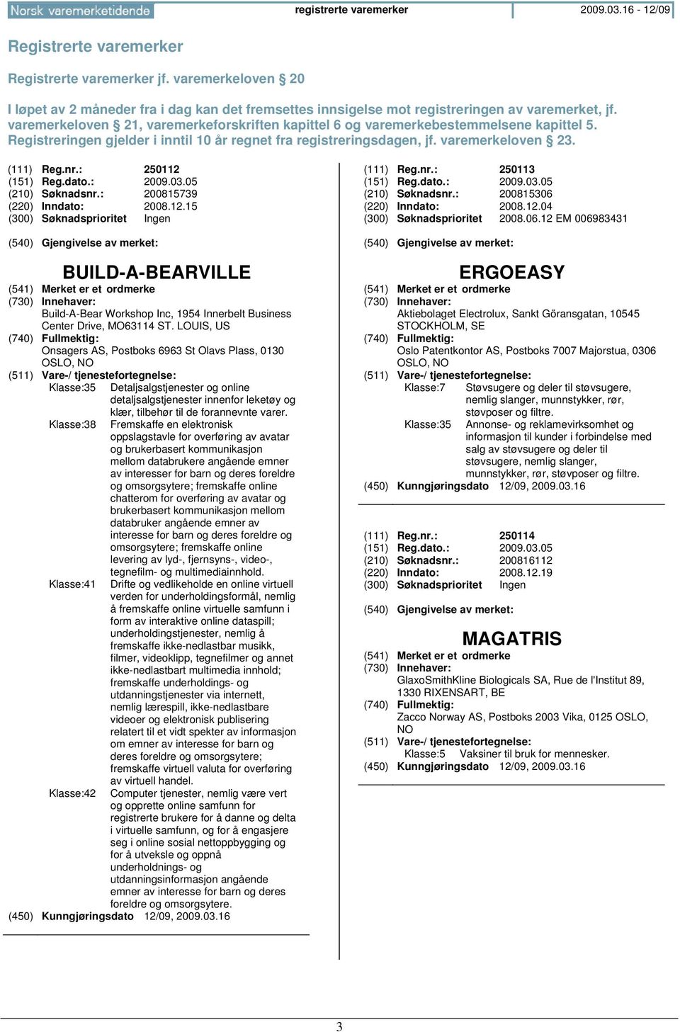 varemerkeloven 21, varemerkeforskriften kapittel 6 og varemerkebestemmelsene kapittel 5. Registreringen gjelder i inntil 10 år regnet fra registreringsdagen, jf. varemerkeloven 23. (111) Reg.nr.