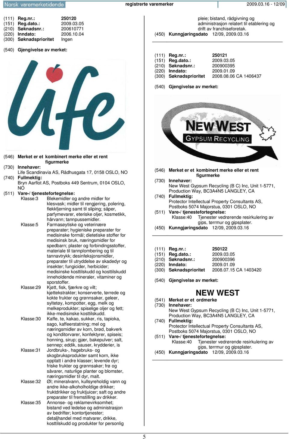 08.06 CA 1406437 (546) Merket er et kombinert merke eller et rent figurmerke Life Scandinavia AS, Rådhusgata 17, 0158 OSLO, Bryn Aarflot AS, Postboks 449 Sentrum, 0104 OSLO, Klasse:3 Blekemidler og