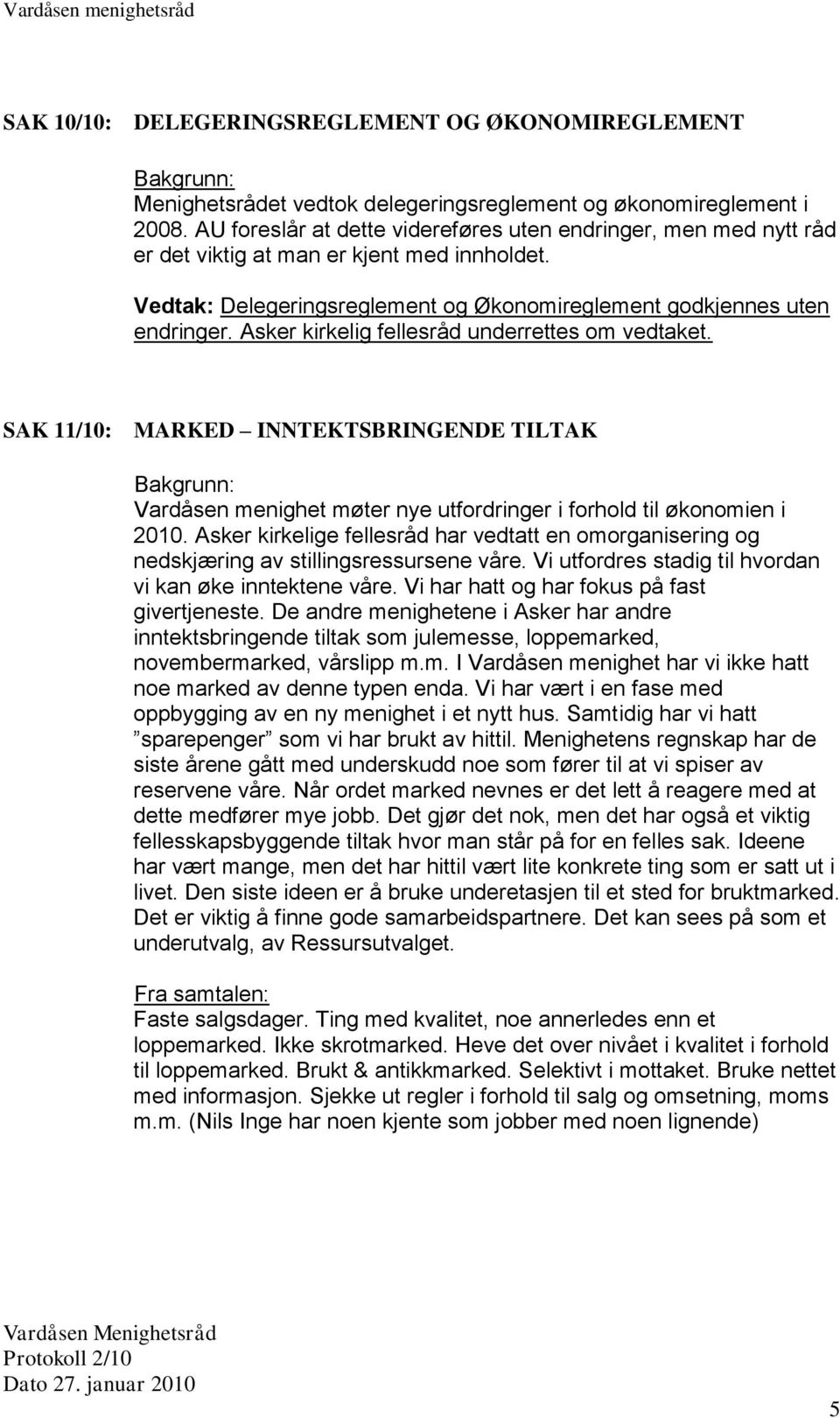 Asker kirkelig fellesråd underrettes om vedtaket. SAK 11/10: MARKED INNTEKTSBRINGENDE TILTAK Vardåsen menighet møter nye utfordringer i forhold til økonomien i 2010.