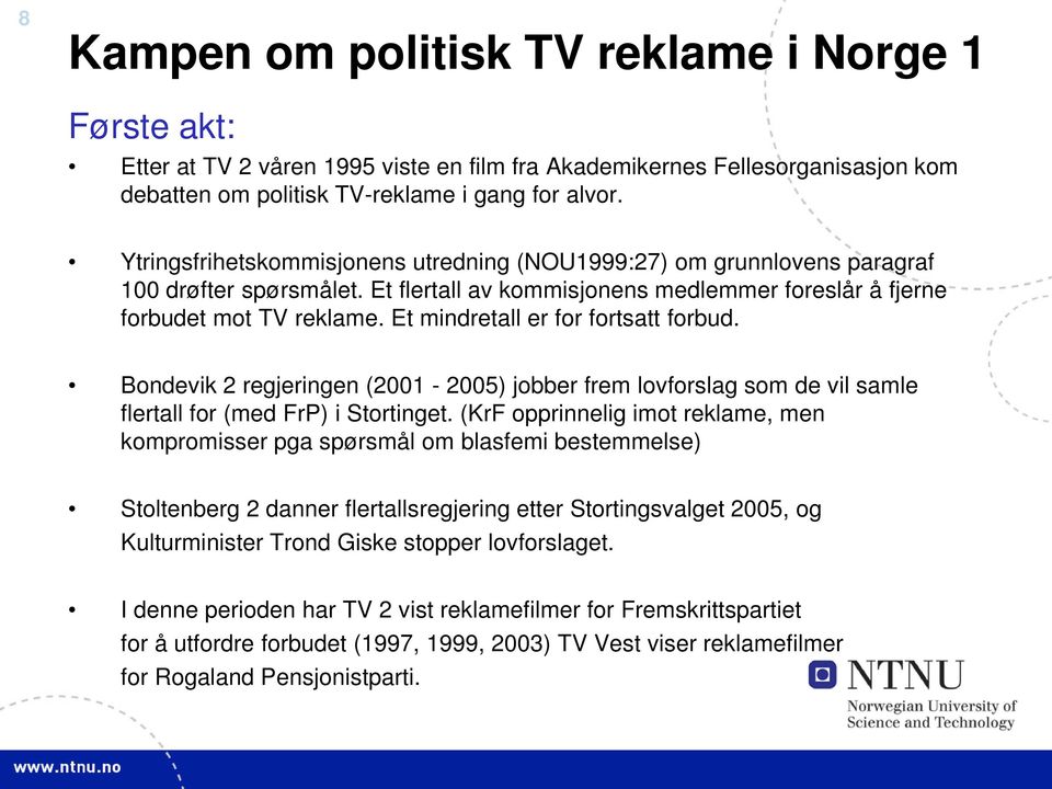 Et mindretall er for fortsatt forbud. Bondevik 2 regjeringen (2001-2005) jobber frem lovforslag som de vil samle flertall for (med FrP) i Stortinget.