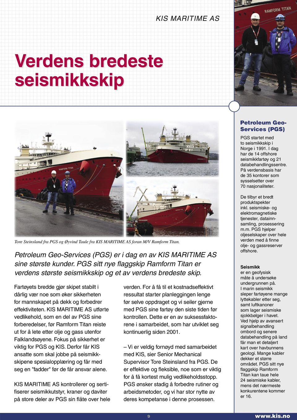 Petroleum Geo-Services (PGS) er i dag en av KIS MARITIME AS sine største kunder. PGS sitt nye flaggskip Ramform Titan er verdens største seismikkskip og et av verdens bredeste skip.