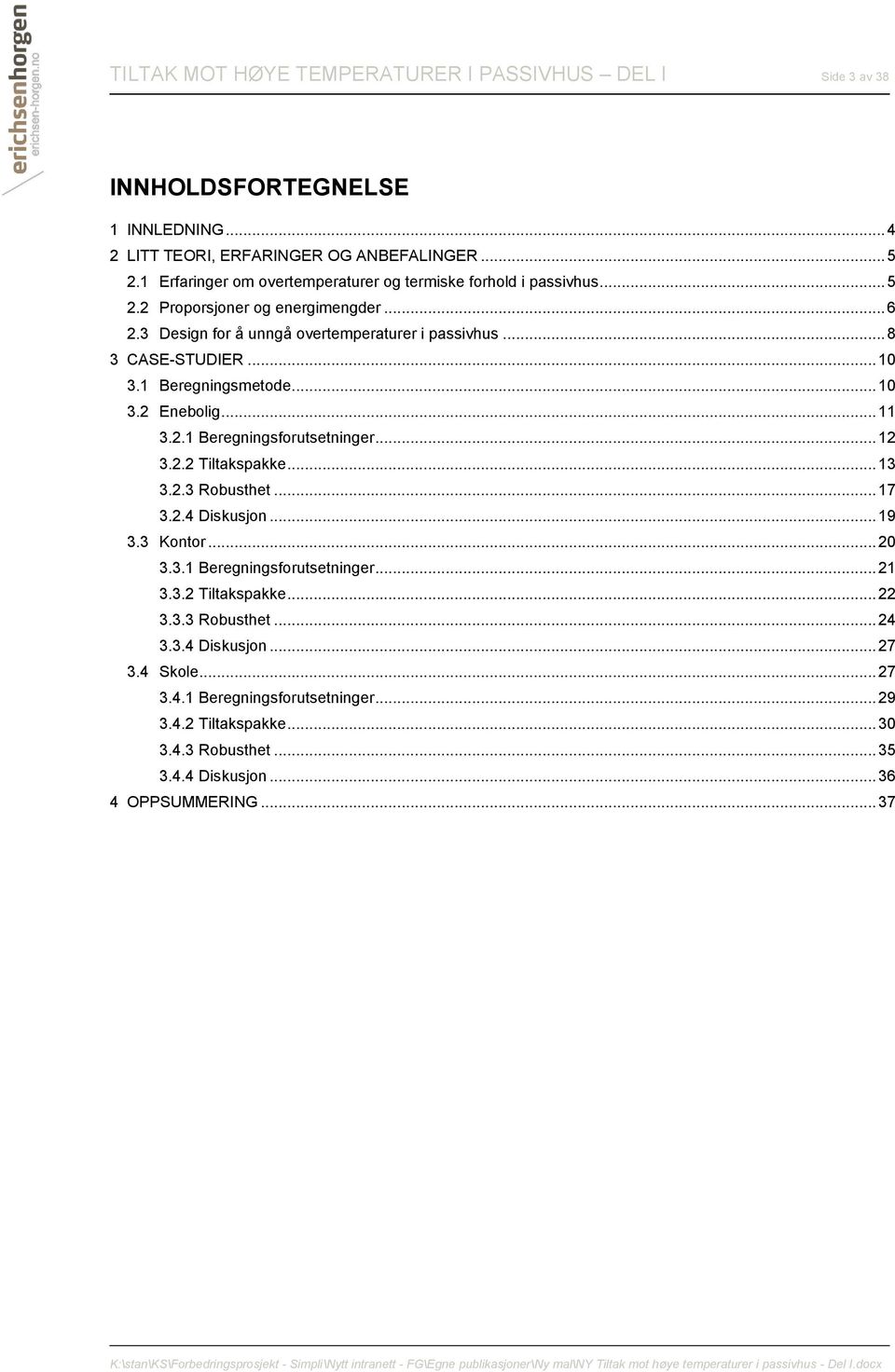 1 Beregningsmetode... 10 3.2 Enebolig... 11 3.2.1 Beregningsforutsetninger... 12 3.2.2 Tiltakspakke... 13 3.2.3 Robusthet... 17 3.2.4 Diskusjon... 19 3.3 Kontor... 20 3.3.1 Beregningsforutsetninger... 21 3.