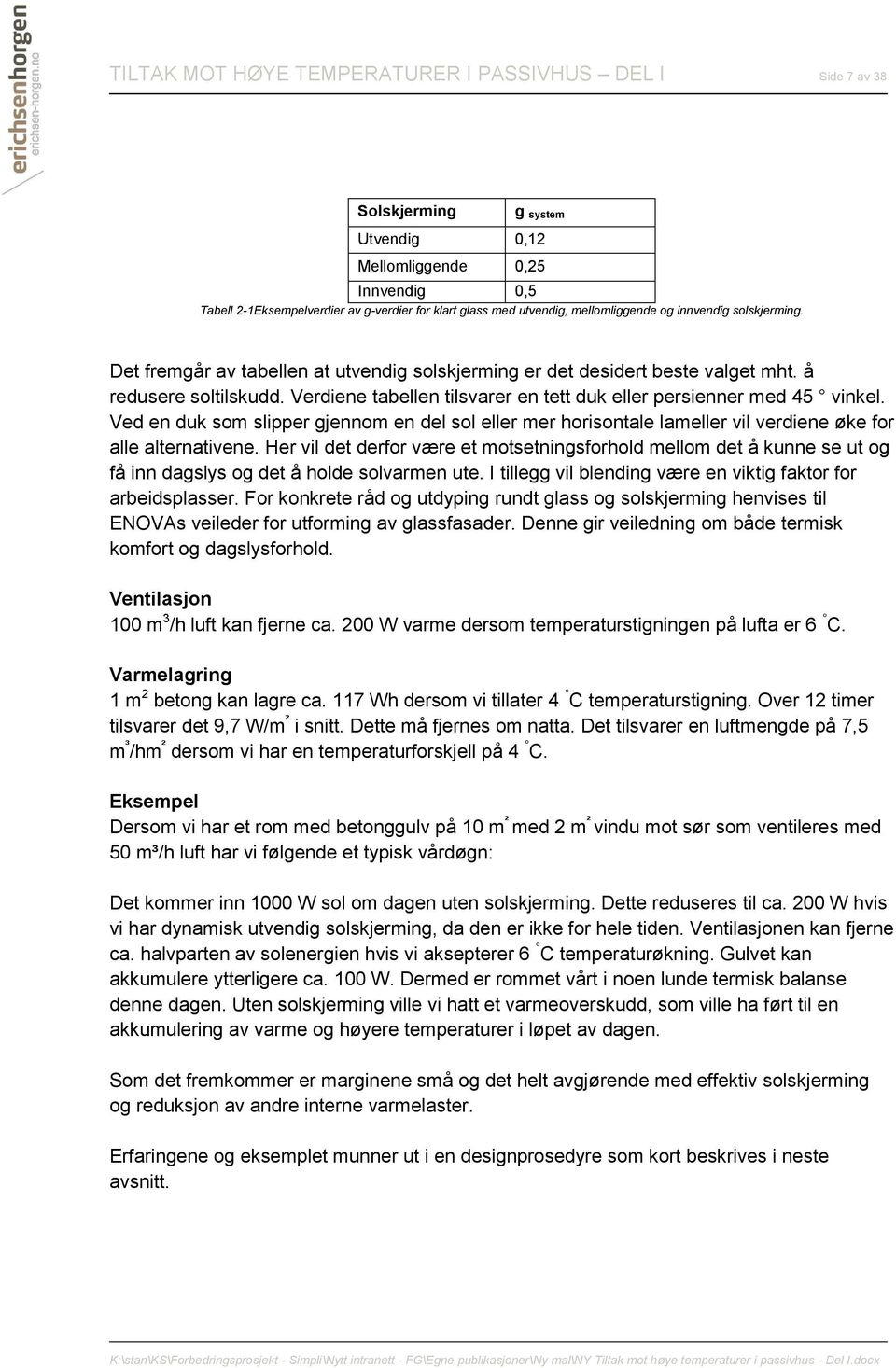 Verdiene tabellen tilsvarer en tett duk eller persienner med 45 vinkel. Ved en duk som slipper gjennom en del sol eller mer horisontale lameller vil verdiene øke for alle alternativene.