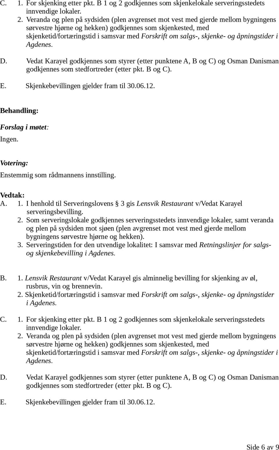 Veranda og plen på sydsiden (plen avgrenset mot vest med gjerde mellom bygningens sørvestre hjørne og hekken) godkjennes som skjenkested, med skjenketid/fortæringstid i samsvar med Forskrift om