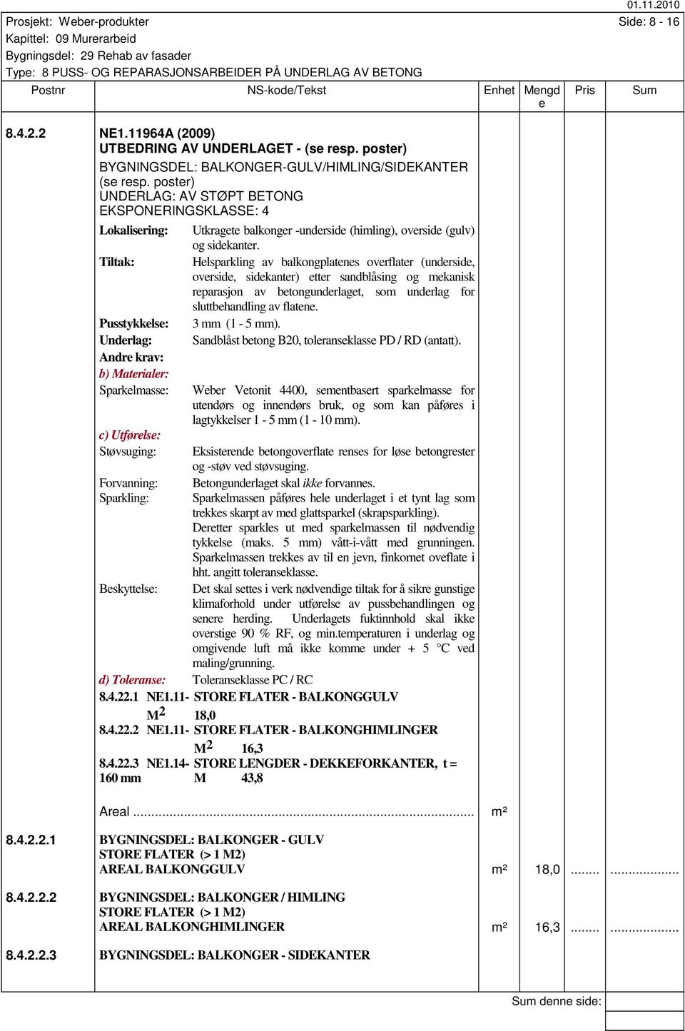 sidkantr. Hlsparkling av balkongplatns ovrflatr (undrsid, ovrsid, sidkantr) ttr sandblåsing og mkanisk rparasjon av btongundrlagt, som undrlag for sluttbhandling av flatn. 3 mm (1-5 mm).