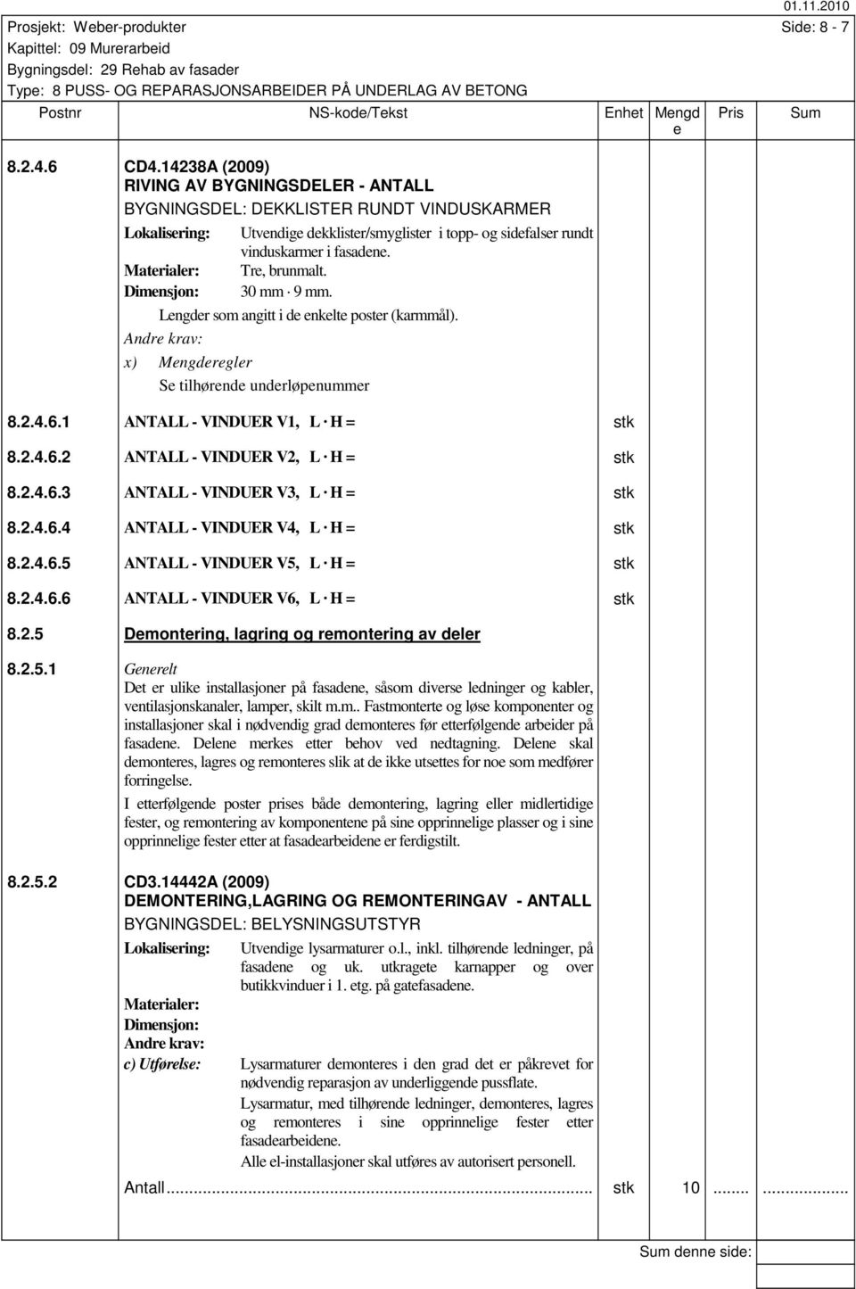 Matrialr: Tr, brunmalt. Dimnsjon: 30 mm 9 mm. Lngdr som angitt i d nklt postr (karmmål). x) Mngdrglr S tilhørnd undrløpnummr 8.2.4.6.1 ANTALL - VINDUER V1, L H = stk 8.2.4.6.2 ANTALL - VINDUER V2, L H = stk 8.