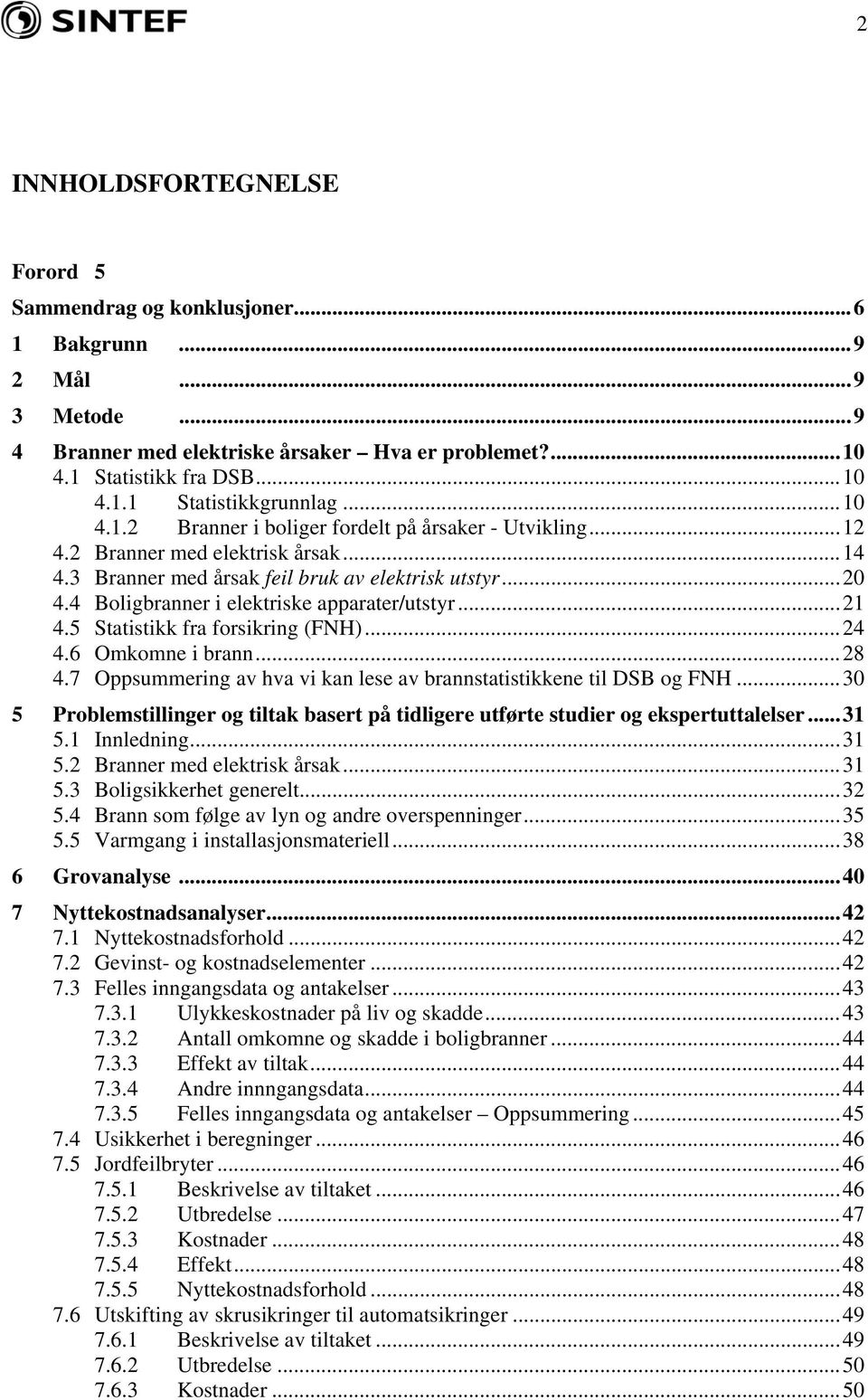 4 Boligbranner i elektriske apparater/utstyr...21 4.5 Statistikk fra forsikring (FNH)...24 4.6 Omkomne i brann...28 4.7 Oppsummering av hva vi kan lese av brannstatistikkene til DSB og FNH.