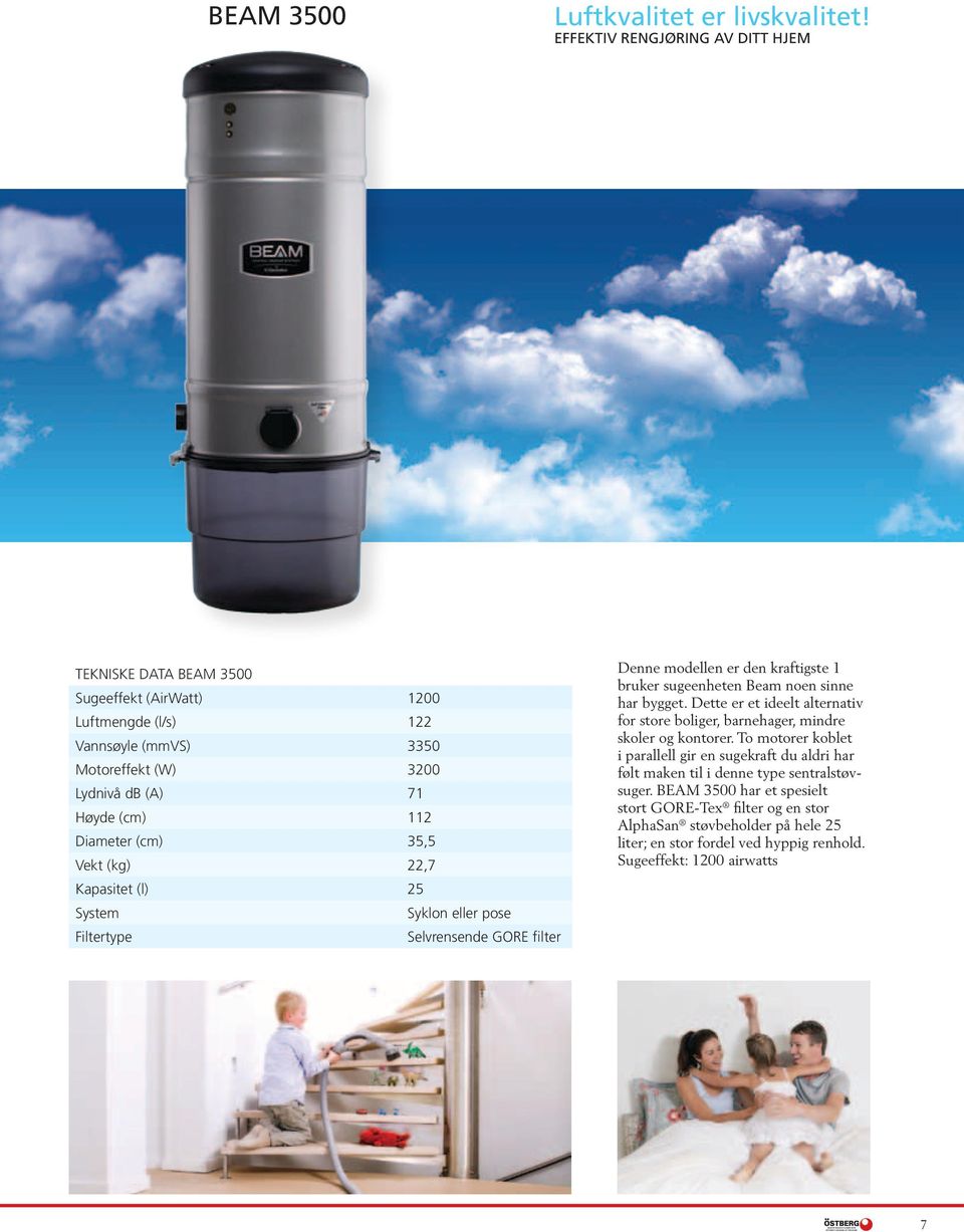 Vekt (kg) 22,7 Kapasitet (l) 25 System Syklon eller pose Filtertype Selvrensende GORE filter Denne modellen er den kraftigste 1 bruker sugeenheten Beam noen sinne har bygget.