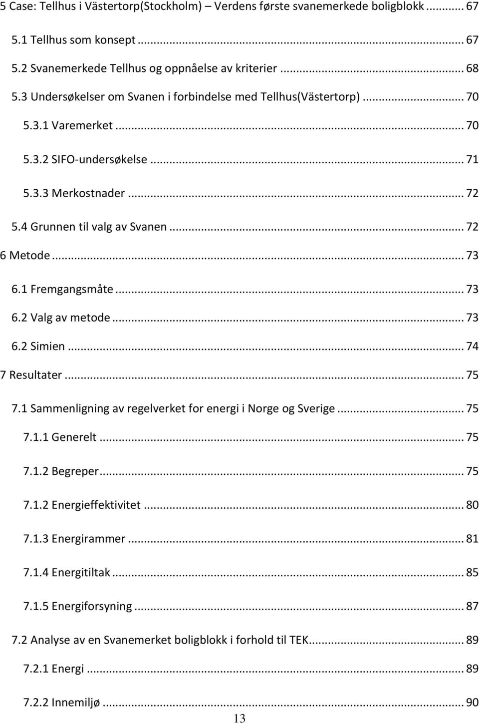 .. 73 6.1 Fremgangsmåte... 73 6.2 Valg av metode... 73 6.2 Simien... 74 7 Resultater... 75 7.1 Sammenligning av regelverket for energi i Norge og Sverige... 75 7.1.1 Generelt... 75 7.1.2 Begreper.