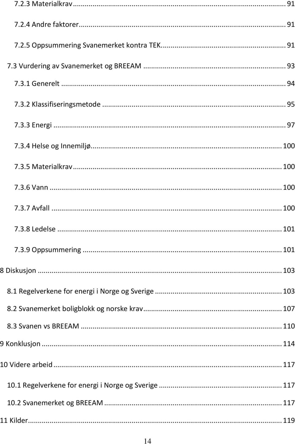 .. 101 7.3.9 Oppsummering... 101 8 Diskusjon... 103 8.1 Regelverkene for energi i Norge og Sverige... 103 8.2 Svanemerket boligblokk og norske krav... 107 8.