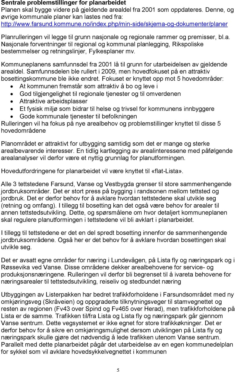 Kmmuneplanens samfunnsdel fra 2001 lå til grunn fr utarbeidelsen av gjeldende arealdel. Samfunnsdelen ble rullert i 2009, men hvedfkuset på en attraktiv bsettingskmmune ble ikke endret.