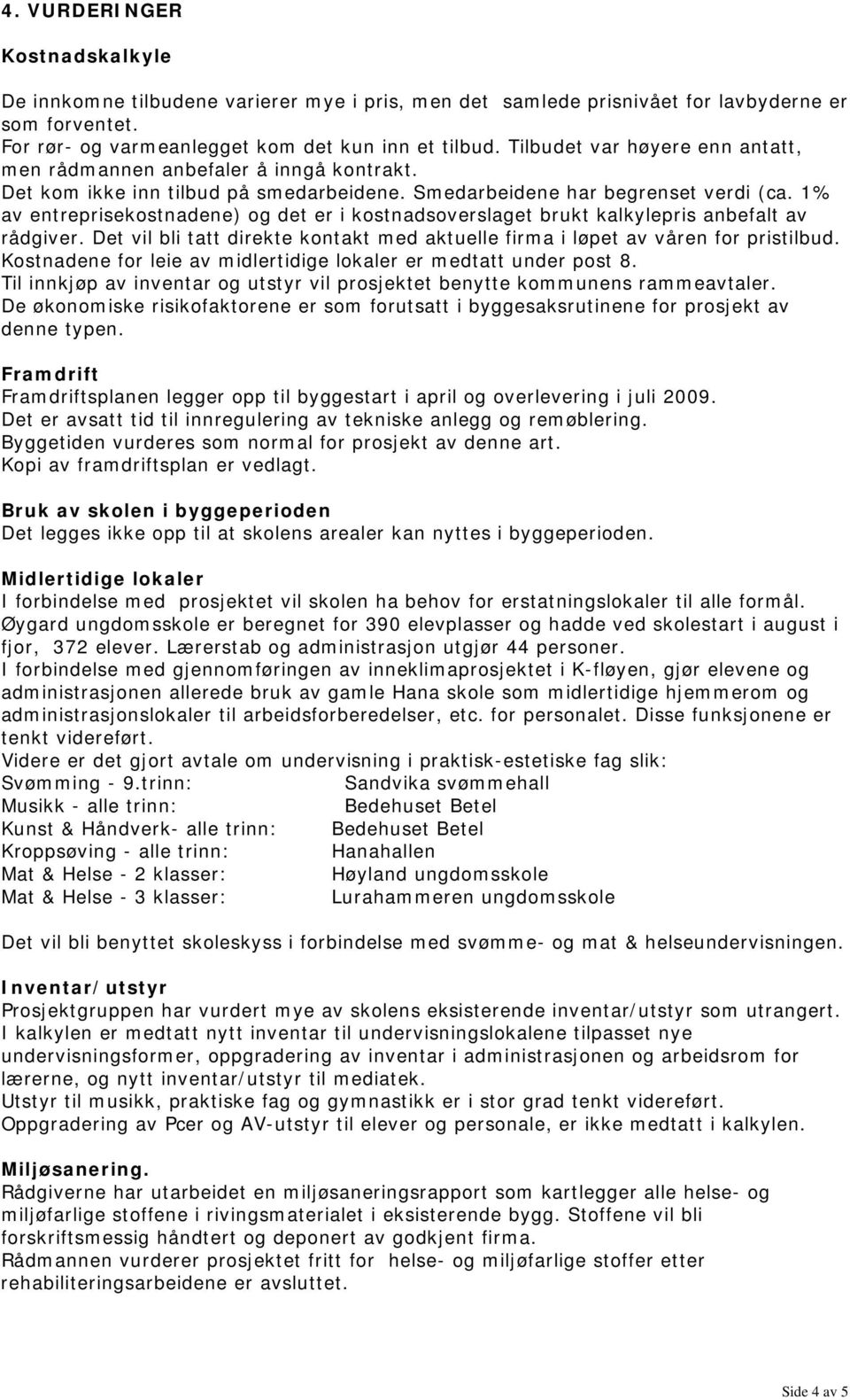 1% av entreprisekostnadene) og det er i kostnadsoverslaget brukt kalkylepris anbefalt av rådgiver. Det vil bli tatt direkte kontakt med aktuelle firma i løpet av våren for pristilbud.